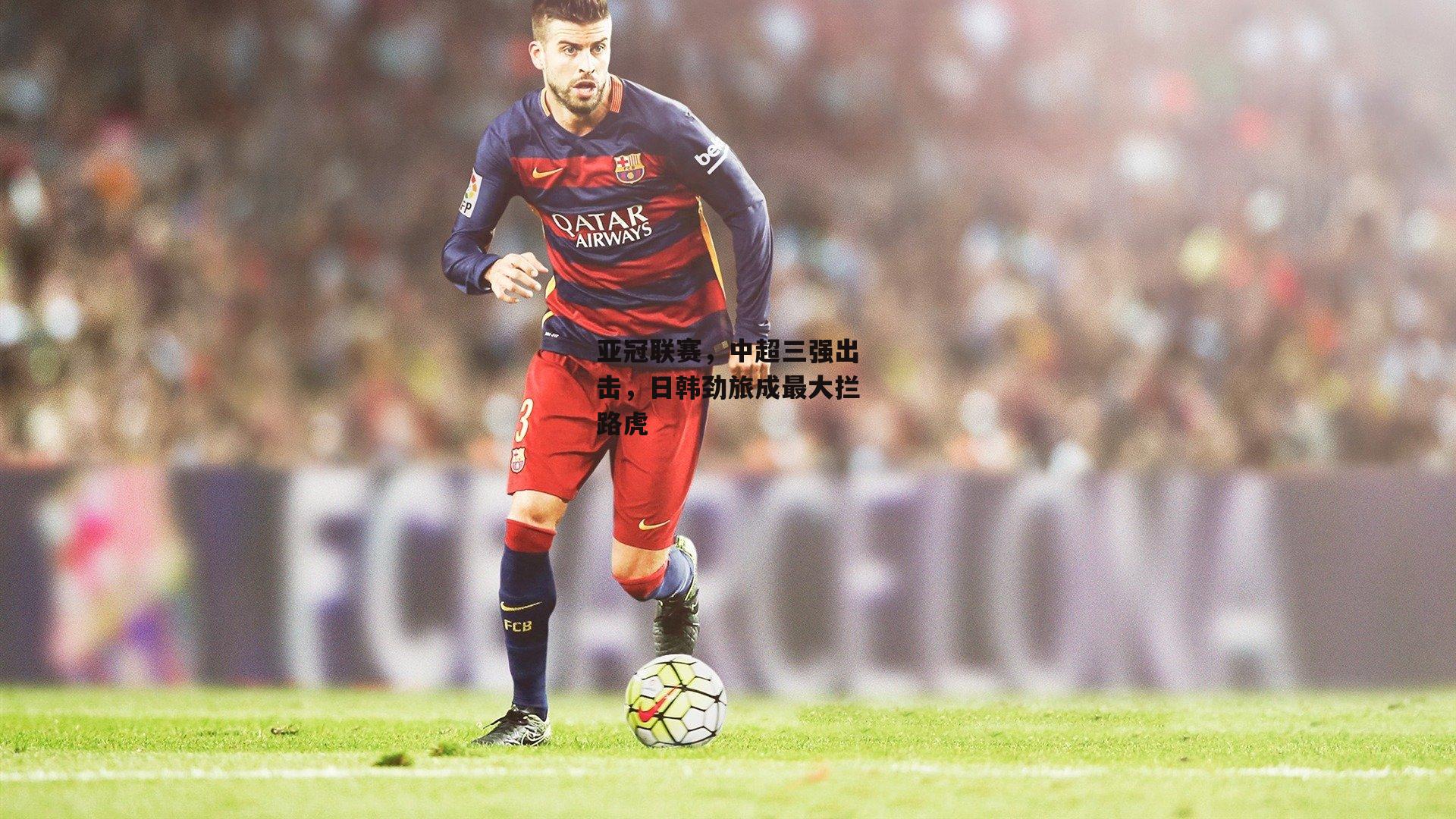 亚冠联赛,中超三强出击,日韩劲旅成最大拦路虎