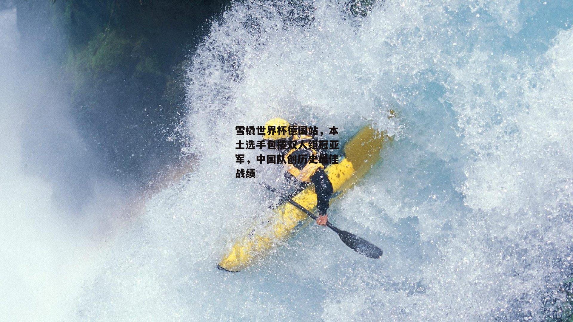 雪橇世界杯德国站，本土选手包揽双人组冠亚军，中国队创历史最佳战绩