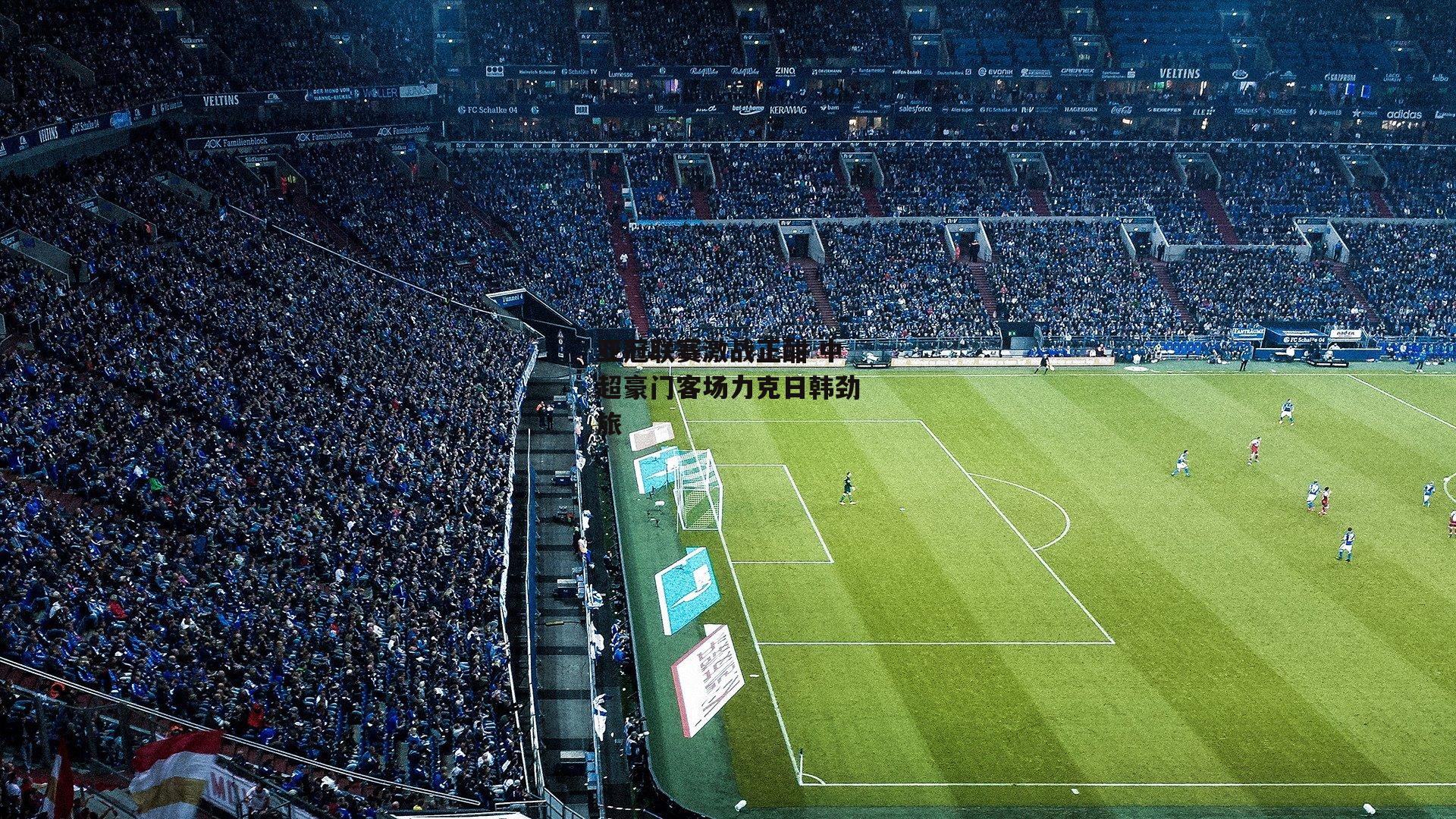 亚冠联赛激战正酣 中超豪门客场力克日韩劲旅