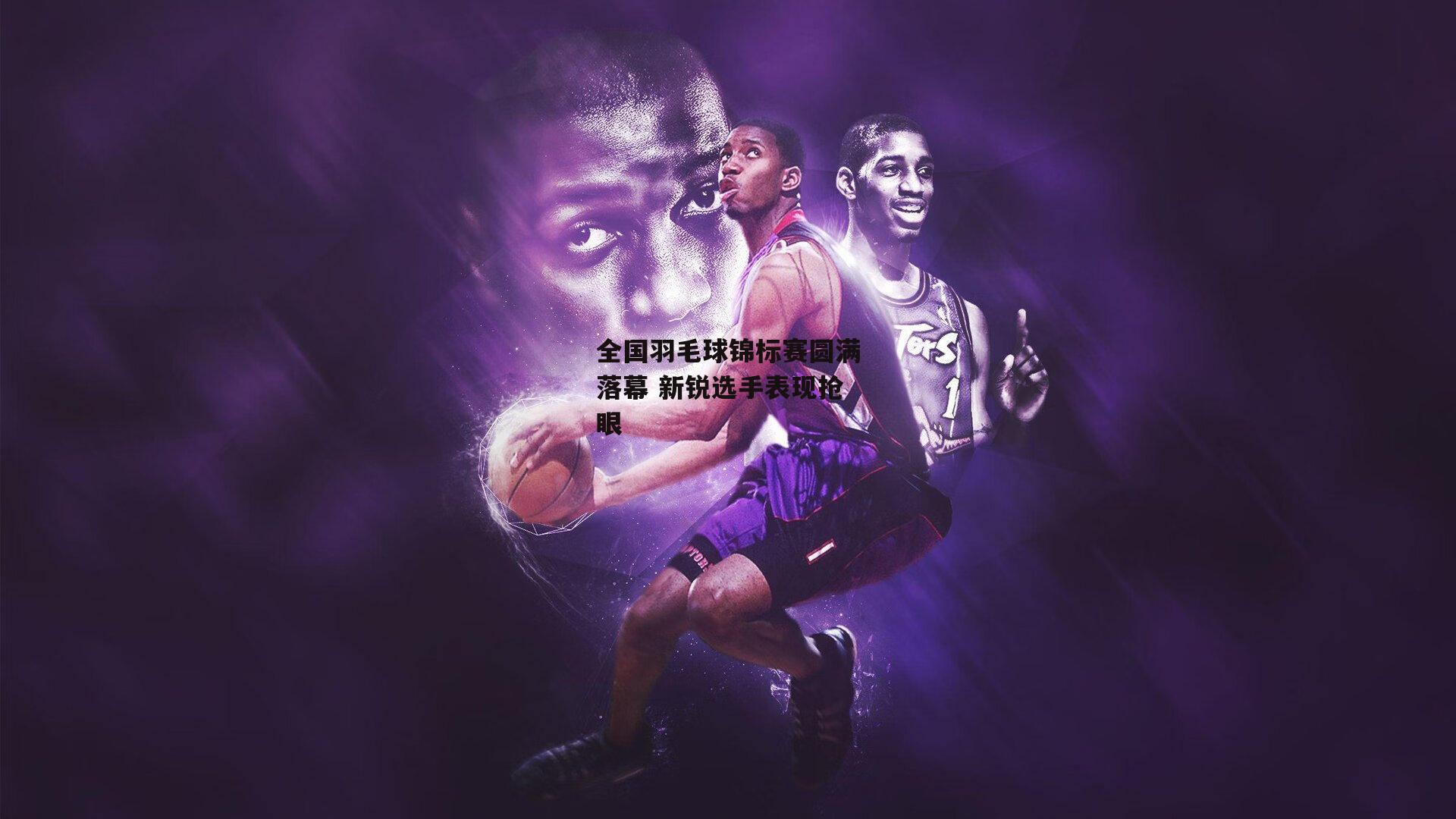 全国羽毛球锦标赛圆满落幕 新锐选手表现抢眼