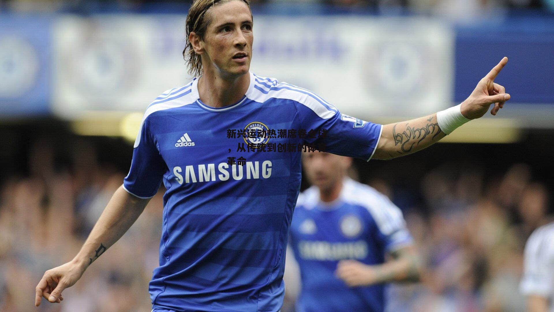 新兴运动热潮席卷全球，从传统到创新的体育革命