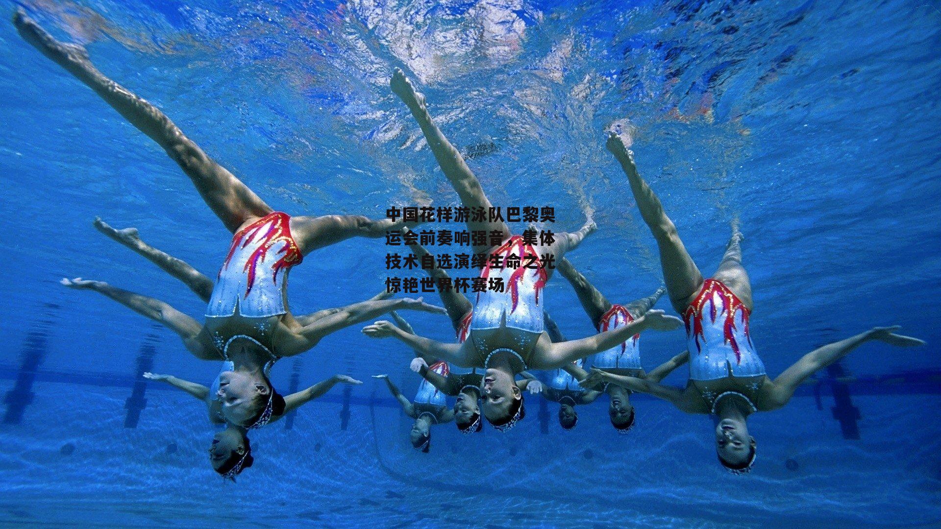 中国花样游泳队巴黎奥运会前奏响强音,集体技术自选演绎生命之光惊艳世界杯赛场